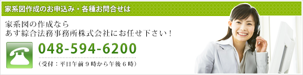 家系図の作成ならあす綜合法務事務所株式会社にお任せ下さい! TEL.048-594-6200